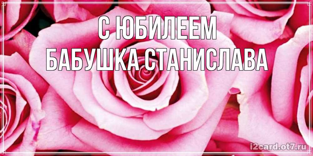 Открытка на каждый день с именем, Бабушка-Станислава С юбилеем открытка с розовой розой на день рождения Прикольная открытка с пожеланием онлайн скачать бесплатно 