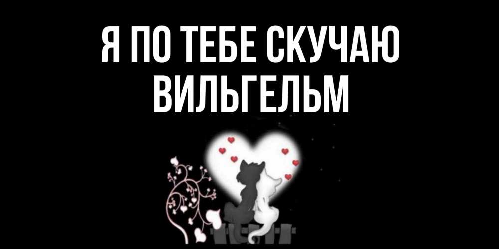 Открытка на каждый день с именем, Вильгельм Я по тебе скучаю коты Прикольная открытка с пожеланием онлайн скачать бесплатно 