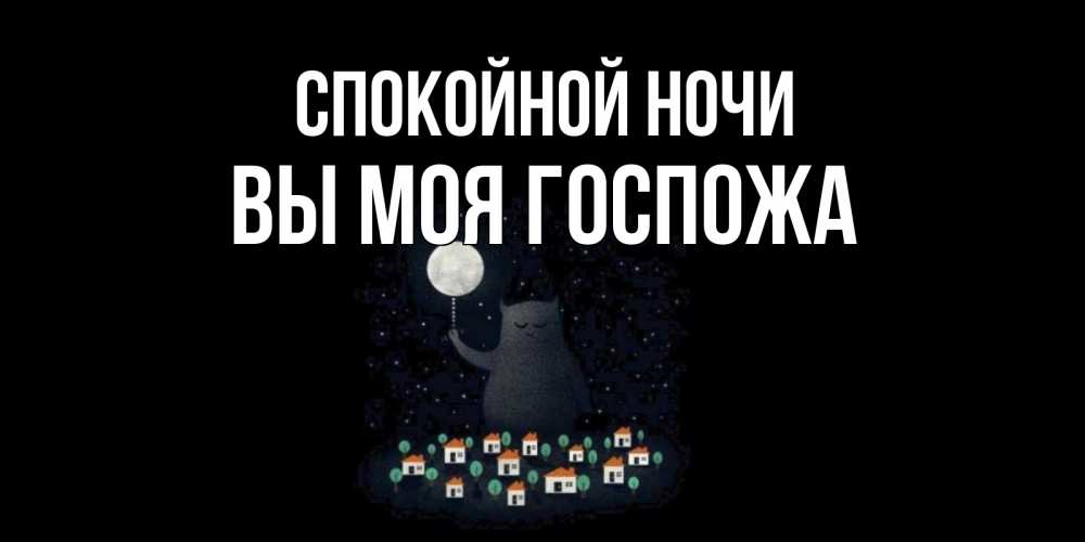 Открытка на каждый день с именем, Вы-моя-Госпожа Спокойной ночи кот,луна, ночь, звезды Прикольная открытка с пожеланием онлайн скачать бесплатно 