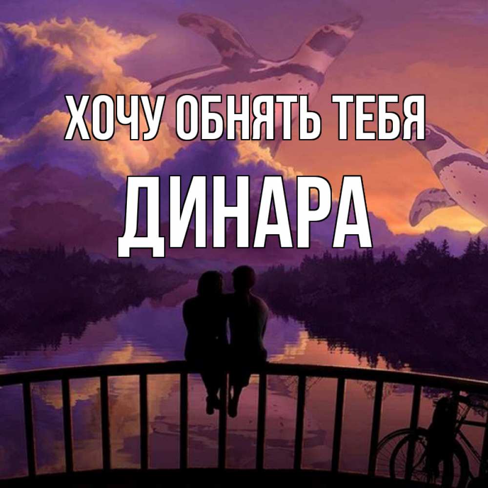 Открытка на каждый день с именем, Динара Хочу обнять тебя парочка сидит на мосте или на набережной Прикольная открытка с пожеланием онлайн скачать бесплатно 