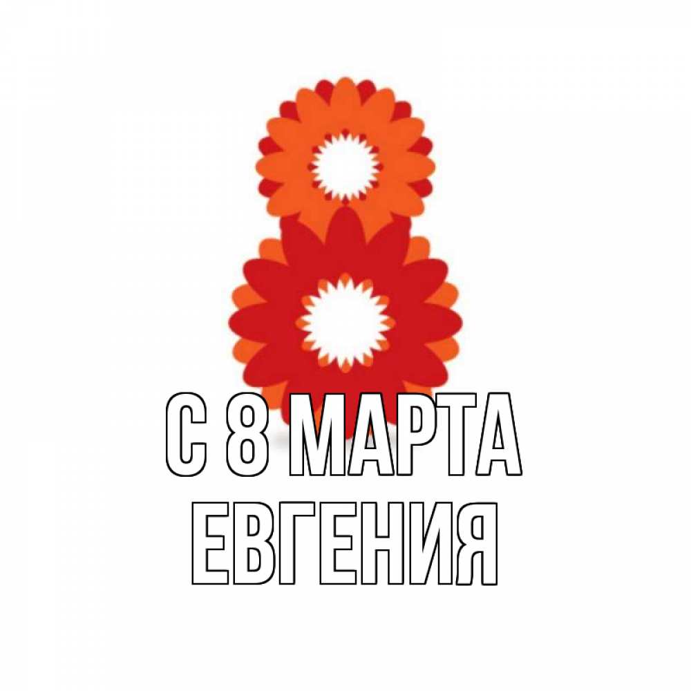 Открытка на каждый день с именем, Евгения С 8 МАРТА восьмерка из лепестков Прикольная открытка с пожеланием онлайн скачать бесплатно 