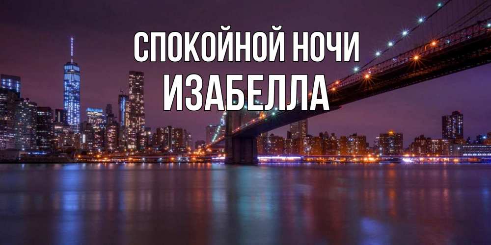 Открытка на каждый день с именем, Изабелла Спокойной ночи ночной мост Прикольная открытка с пожеланием онлайн скачать бесплатно 