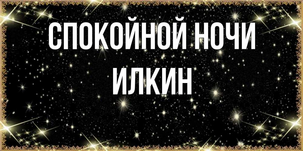 Открытка на каждый день с именем, Илкин Спокойной ночи засыпаем под звездами Прикольная открытка с пожеланием онлайн скачать бесплатно 