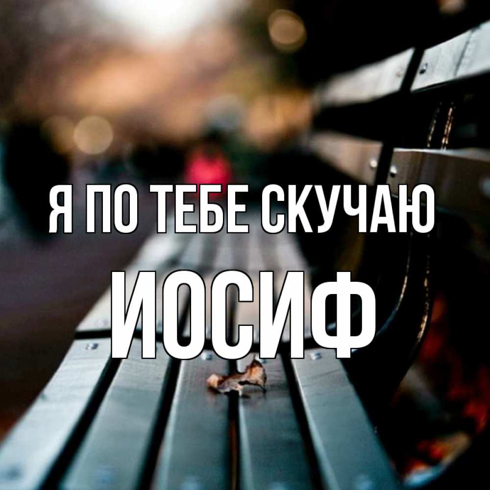 Открытка на каждый день с именем, Иосиф Я по тебе скучаю приходи скорее Прикольная открытка с пожеланием онлайн скачать бесплатно 