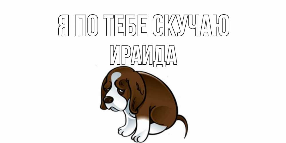 Открытка на каждый день с именем, Ираида Я по тебе скучаю я по тебе скучаю с щенком Прикольная открытка с пожеланием онлайн скачать бесплатно 