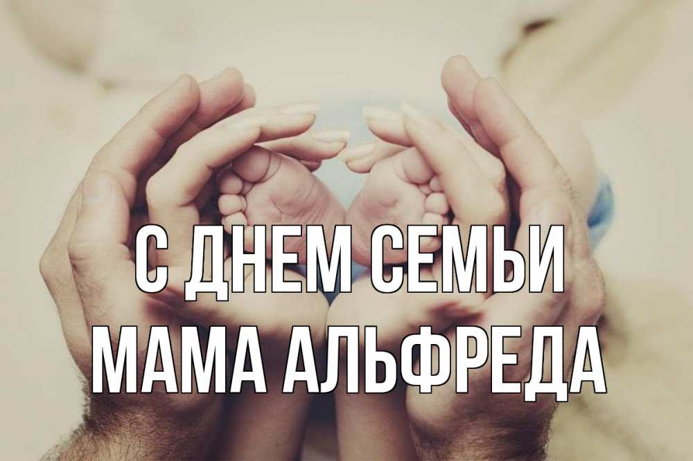 Открытка на каждый день с именем, Мама-Альфреда С днем семьи Семья, малыш, руки Прикольная открытка с пожеланием онлайн скачать бесплатно 