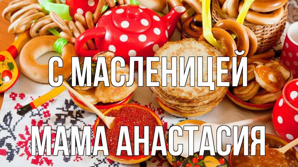 Открытка на каждый день с именем, Мама-Анастасия С масленицей блины, красная икра, баранки Прикольная открытка с пожеланием онлайн скачать бесплатно 