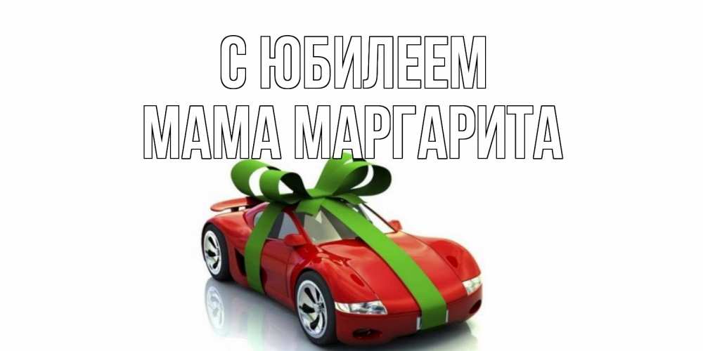 Открытка на каждый день с именем, Мама-Маргарита С юбилеем машина, бантик Прикольная открытка с пожеланием онлайн скачать бесплатно 