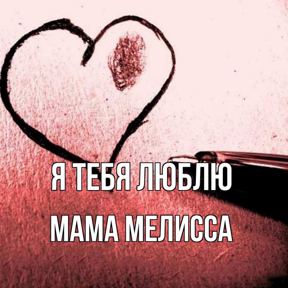 Открытка на каждый день с именем, Мама-Мелисса Я тебя люблю черное сердце Прикольная открытка с пожеланием онлайн скачать бесплатно 