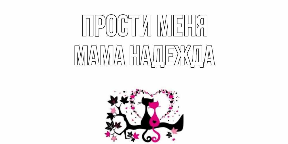 Открытка на каждый день с именем, Мама-Надежда Прости меня коты Прикольная открытка с пожеланием онлайн скачать бесплатно 