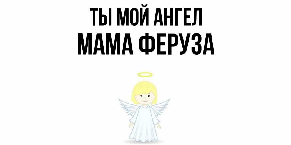 Открытка на каждый день с именем, Мама-Феруза Ты мой ангел ангел Прикольная открытка с пожеланием онлайн скачать бесплатно 