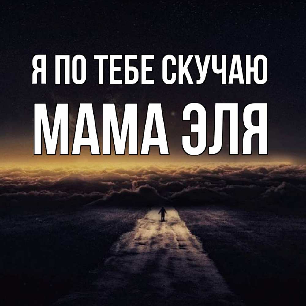 Открытка на каждый день с именем, Мама-Эля Я по тебе скучаю идем Прикольная открытка с пожеланием онлайн скачать бесплатно 