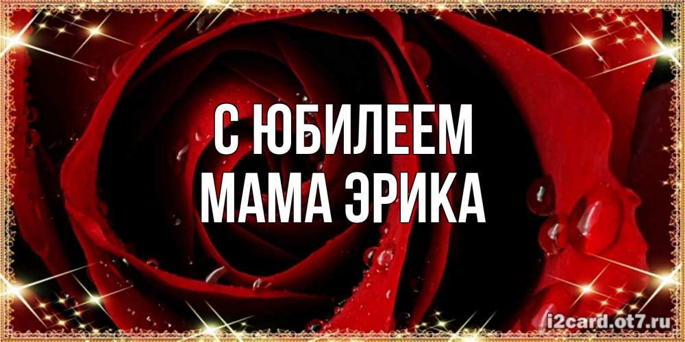 Открытка на каждый день с именем, Мама-Эрика С юбилеем цветок в росе на день рождения Прикольная открытка с пожеланием онлайн скачать бесплатно 