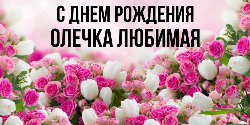 Открытка на каждый день с именем, Олечка-любимая С днем рождения открытка с разными розами Прикольная открытка с пожеланием онлайн скачать бесплатно 