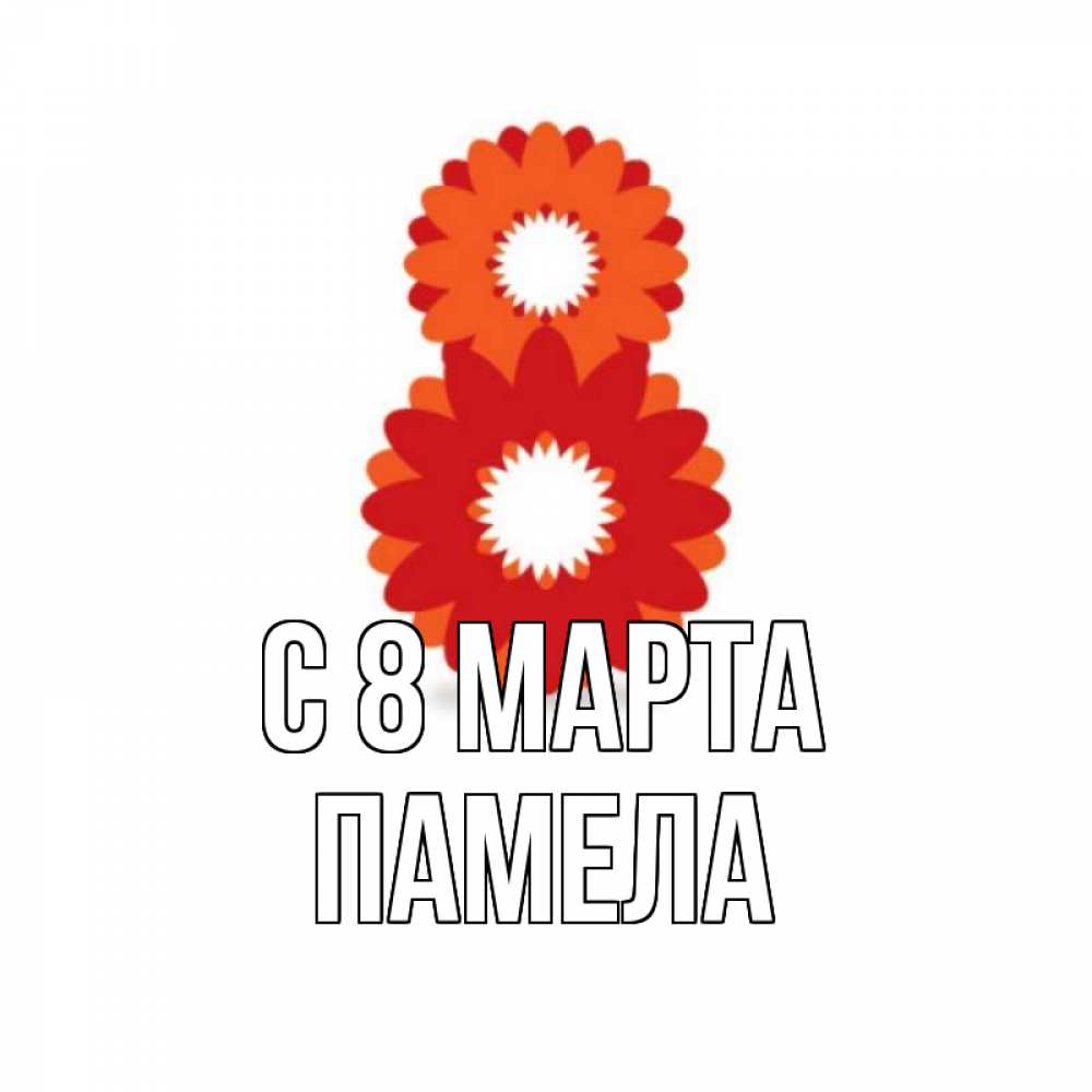Открытка на каждый день с именем, Памела С 8 МАРТА восьмерка из лепестков Прикольная открытка с пожеланием онлайн скачать бесплатно 