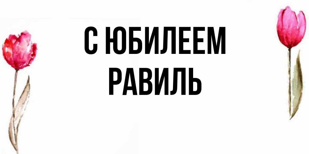 Открытка на каждый день с именем, Равиль С юбилеем открытки акварелью с цветами Прикольная открытка с пожеланием онлайн скачать бесплатно 