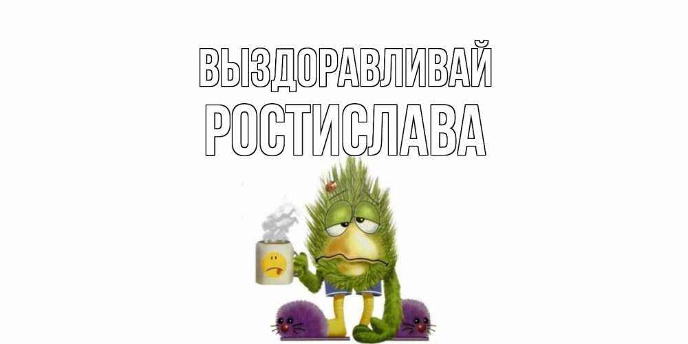 Открытка на каждый день с именем, Ростислава Выздоравливай выздоравливайте быстрее Прикольная открытка с пожеланием онлайн скачать бесплатно 