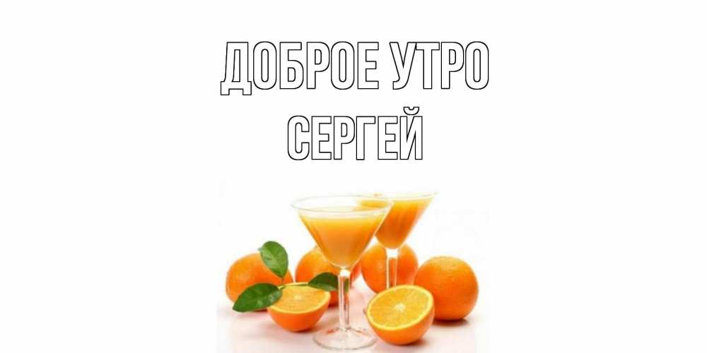 Открытка на каждый день с именем, СЕРГЕЙ Доброе утро апельсин Прикольная открытка с пожеланием онлайн скачать бесплатно 