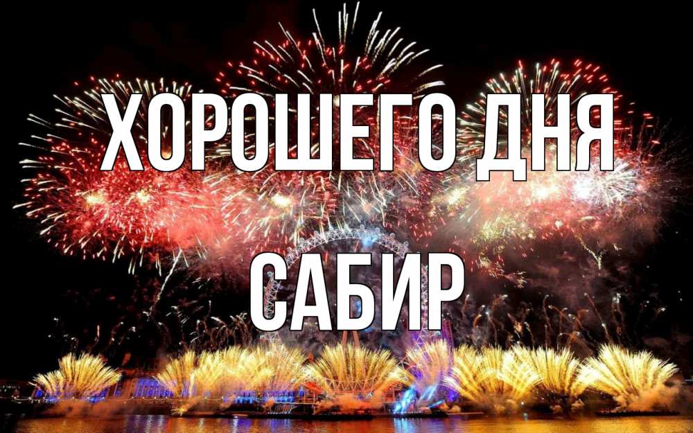 Открытка на каждый день с именем, Сабир Хорошего дня Фейрверг 2 Прикольная открытка с пожеланием онлайн скачать бесплатно 