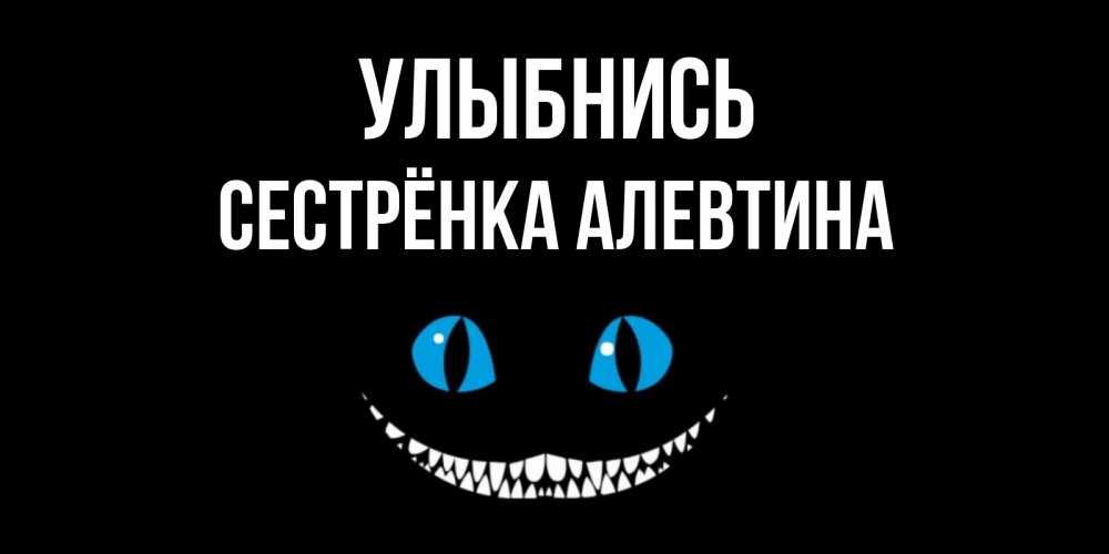 Открытка на каждый день с именем, Сестрёнка-Алевтина Улыбнись кот улыбается Прикольная открытка с пожеланием онлайн скачать бесплатно 