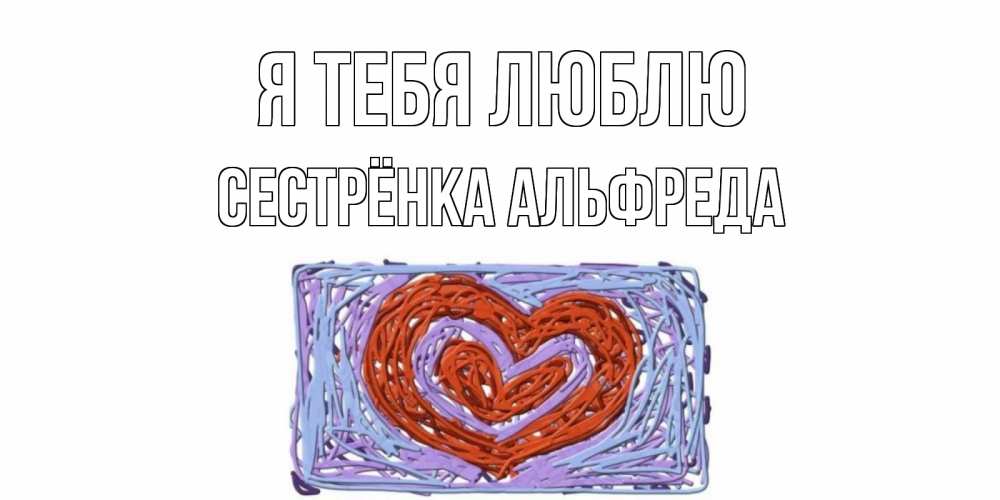 Открытка на каждый день с именем, Сестрёнка-Альфреда Я тебя люблю сердце Прикольная открытка с пожеланием онлайн скачать бесплатно 