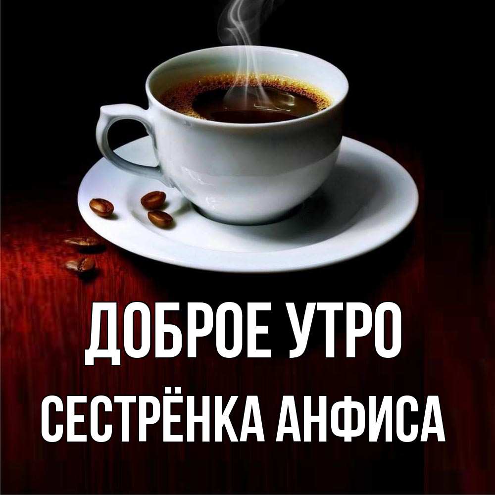 Открытка на каждый день с именем, Сестрёнка-Анфиса Доброе утро белая посуда Прикольная открытка с пожеланием онлайн скачать бесплатно 