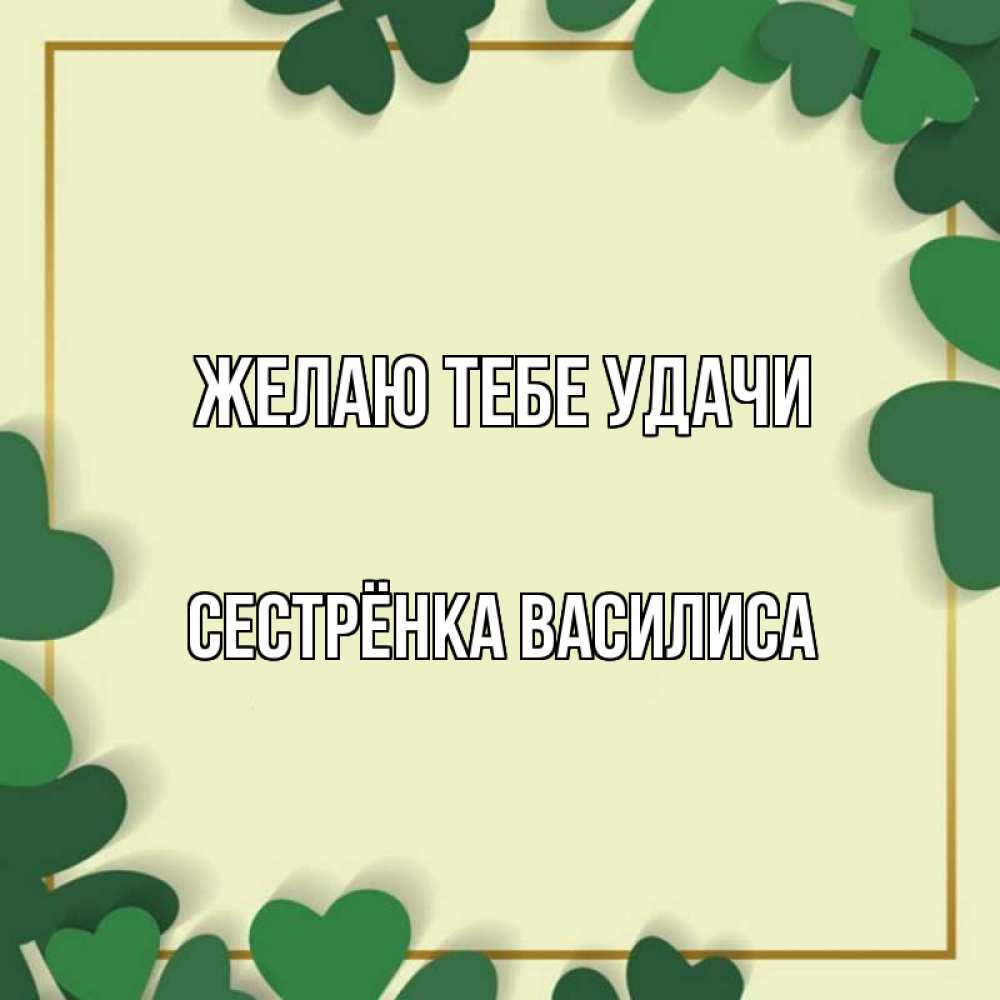 Открытка на каждый день с именем, Сестрёнка-Василиса Желаю тебе удачи рамка 2 Прикольная открытка с пожеланием онлайн скачать бесплатно 