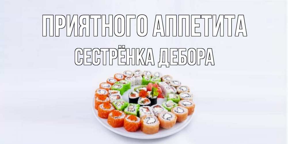 Открытка на каждый день с именем, Сестрёнка-Дебора Приятного аппетита суши Прикольная открытка с пожеланием онлайн скачать бесплатно 