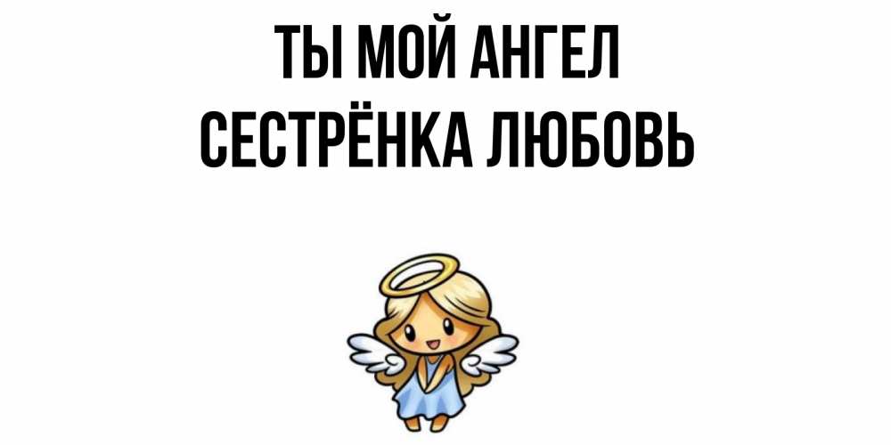 Открытка на каждый день с именем, Сестрёнка-Любовь Ты мой ангел ангел Прикольная открытка с пожеланием онлайн скачать бесплатно 