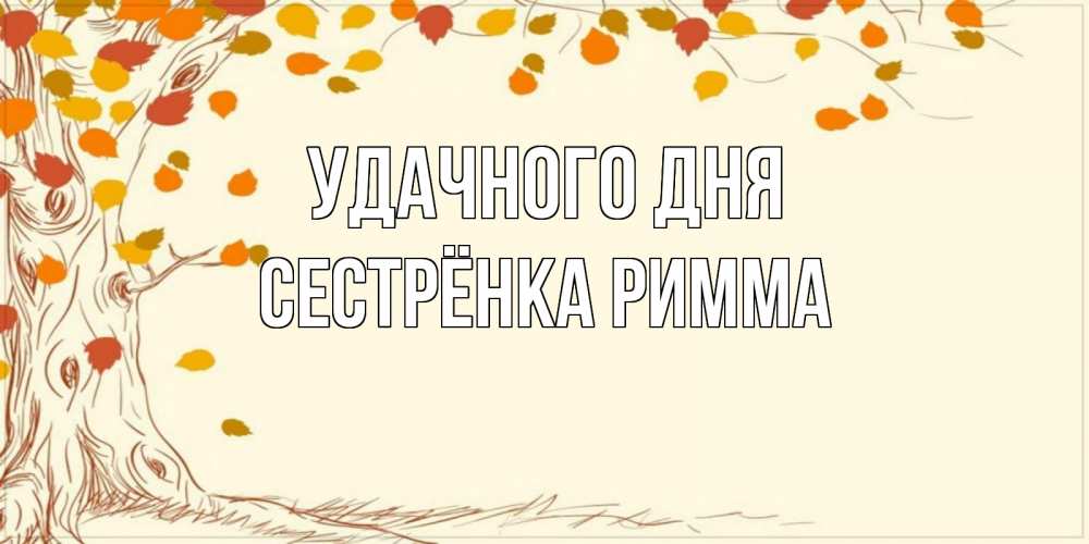 Открытка на каждый день с именем, Сестрёнка-Римма Удачного дня осенний листопад Прикольная открытка с пожеланием онлайн скачать бесплатно 