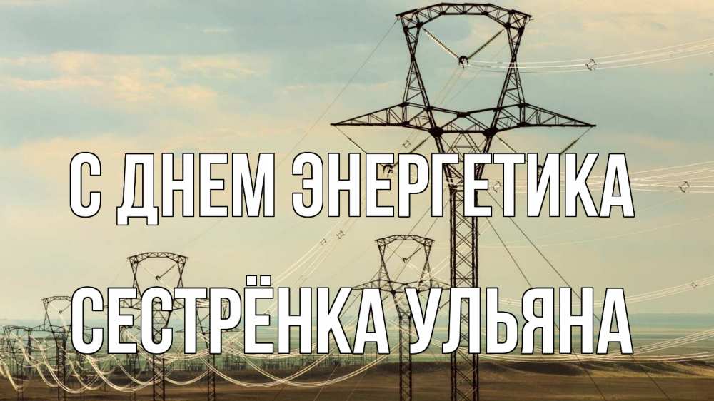 Открытка на каждый день с именем, Сестрёнка-Ульяна С днем энергетика провода небо Прикольная открытка с пожеланием онлайн скачать бесплатно 