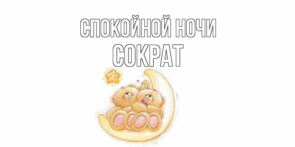 Открытка на каждый день с именем, Сократ Спокойной ночи мишки, месяц Прикольная открытка с пожеланием онлайн скачать бесплатно 