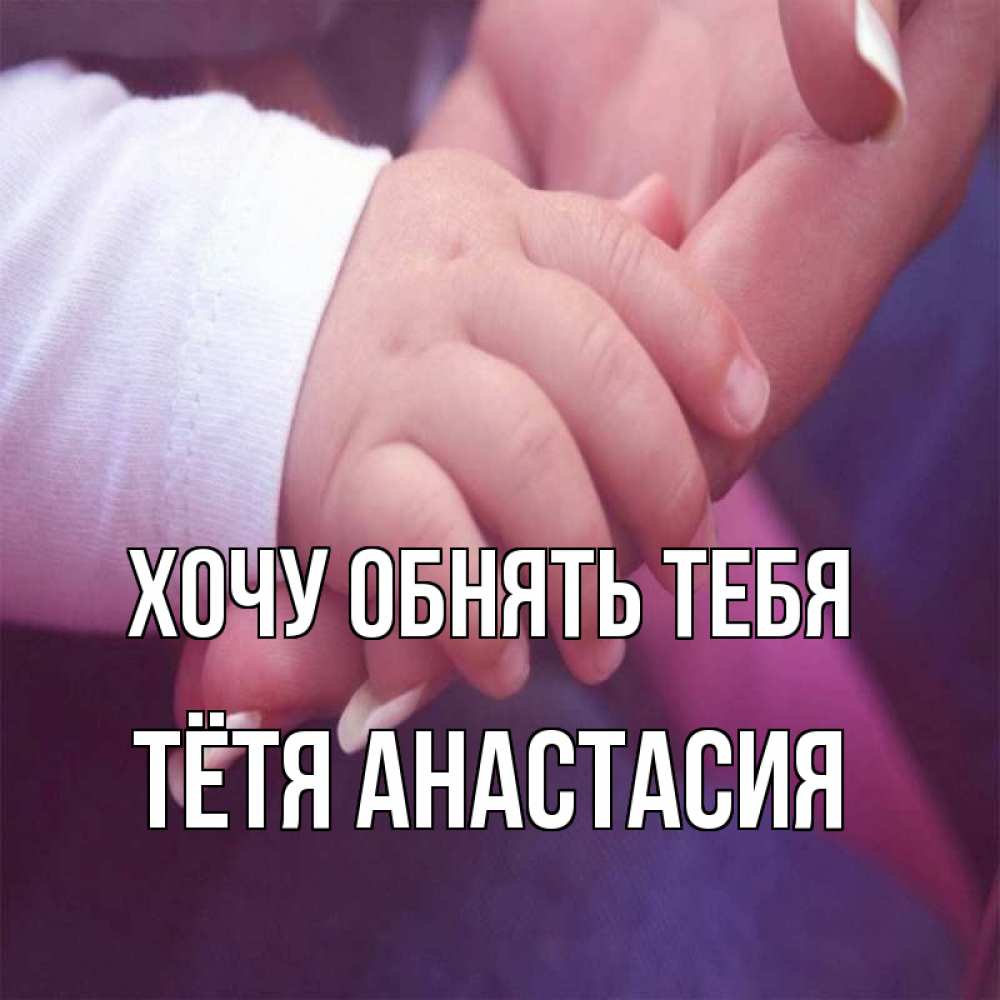 Открытка на каждый день с именем, Тётя-Анастасия Хочу обнять тебя мама с ребенком Прикольная открытка с пожеланием онлайн скачать бесплатно 