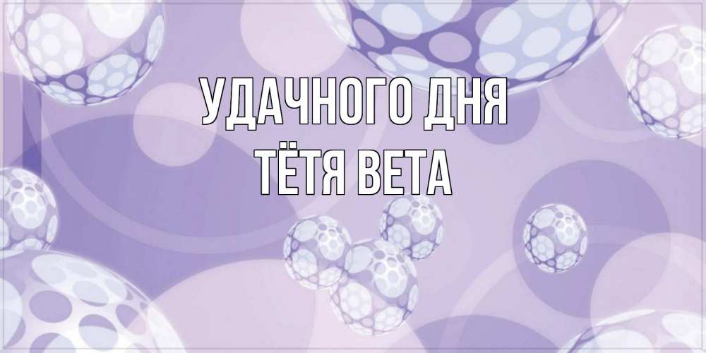 Открытка на каждый день с именем, Тётя-Вета Удачного дня открытка строгого стиля Прикольная открытка с пожеланием онлайн скачать бесплатно 