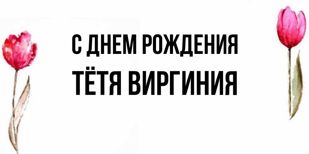 Открытка на каждый день с именем, Тётя-Виргиния С днем рождения открытки акварелью с цветами Прикольная открытка с пожеланием онлайн скачать бесплатно 