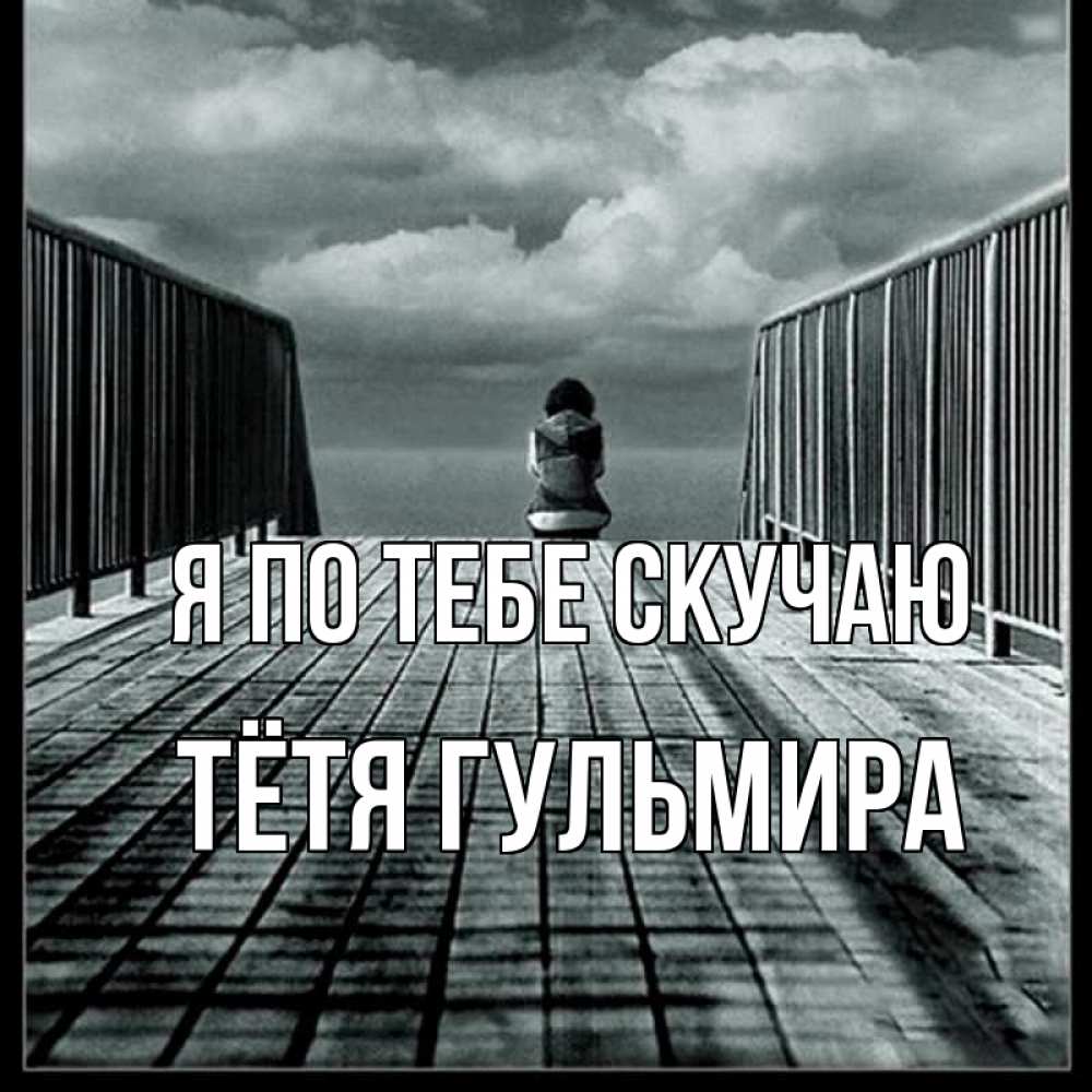Открытка на каждый день с именем, Тётя-Гульмира Я по тебе скучаю грусть 2 Прикольная открытка с пожеланием онлайн скачать бесплатно 