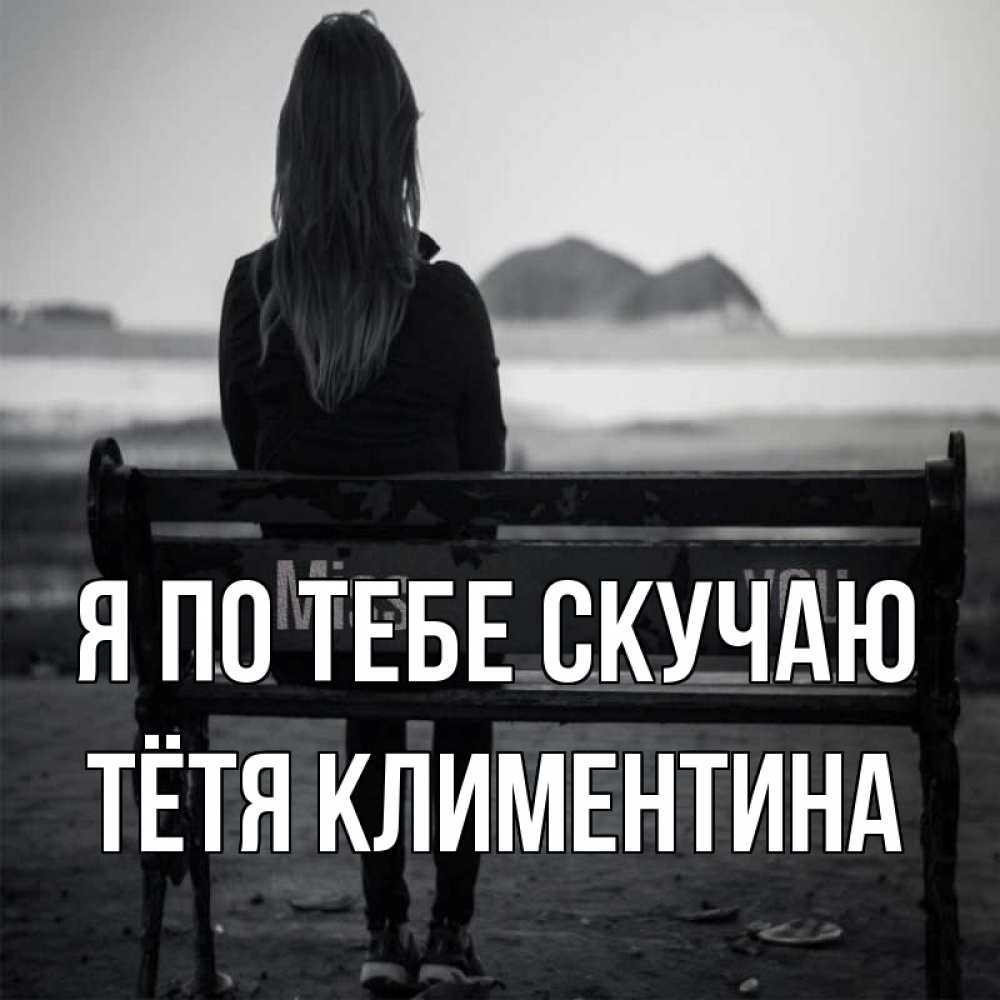 Открытка на каждый день с именем, Тётя-Климентина Я по тебе скучаю девушка одна Прикольная открытка с пожеланием онлайн скачать бесплатно 