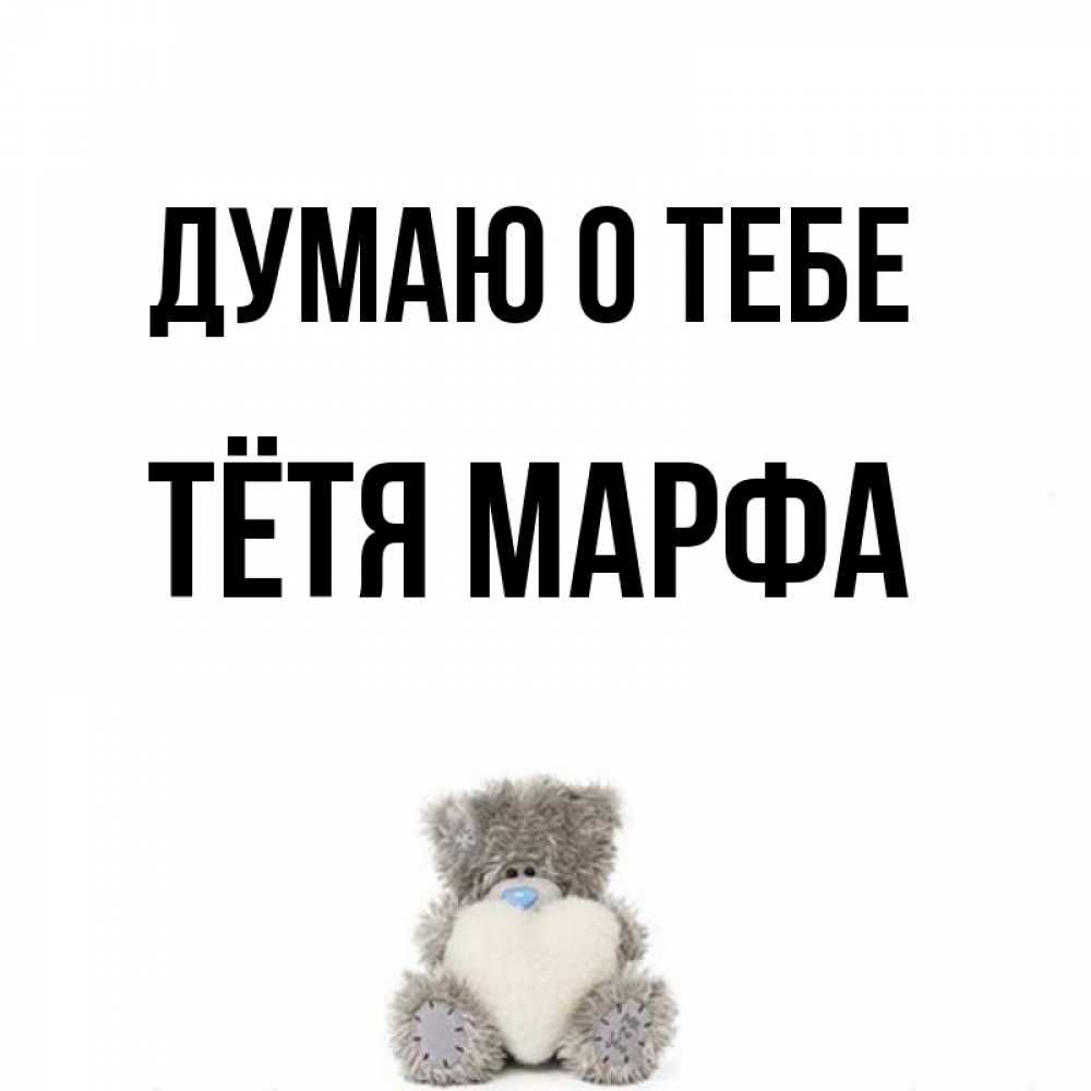Открытка на каждый день с именем, Тётя-Марфа Думаю о тебе тедди с сердечком для любимой Прикольная открытка с пожеланием онлайн скачать бесплатно 