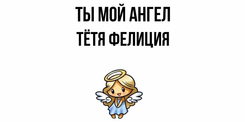 Открытка на каждый день с именем, Тётя-Фелиция Ты мой ангел ангел Прикольная открытка с пожеланием онлайн скачать бесплатно 