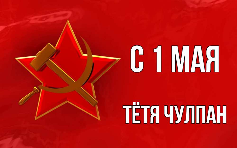 Открытка на каждый день с именем, Тётя-Чулпан С 1 мая С 1 мая Прикольная открытка с пожеланием онлайн скачать бесплатно 