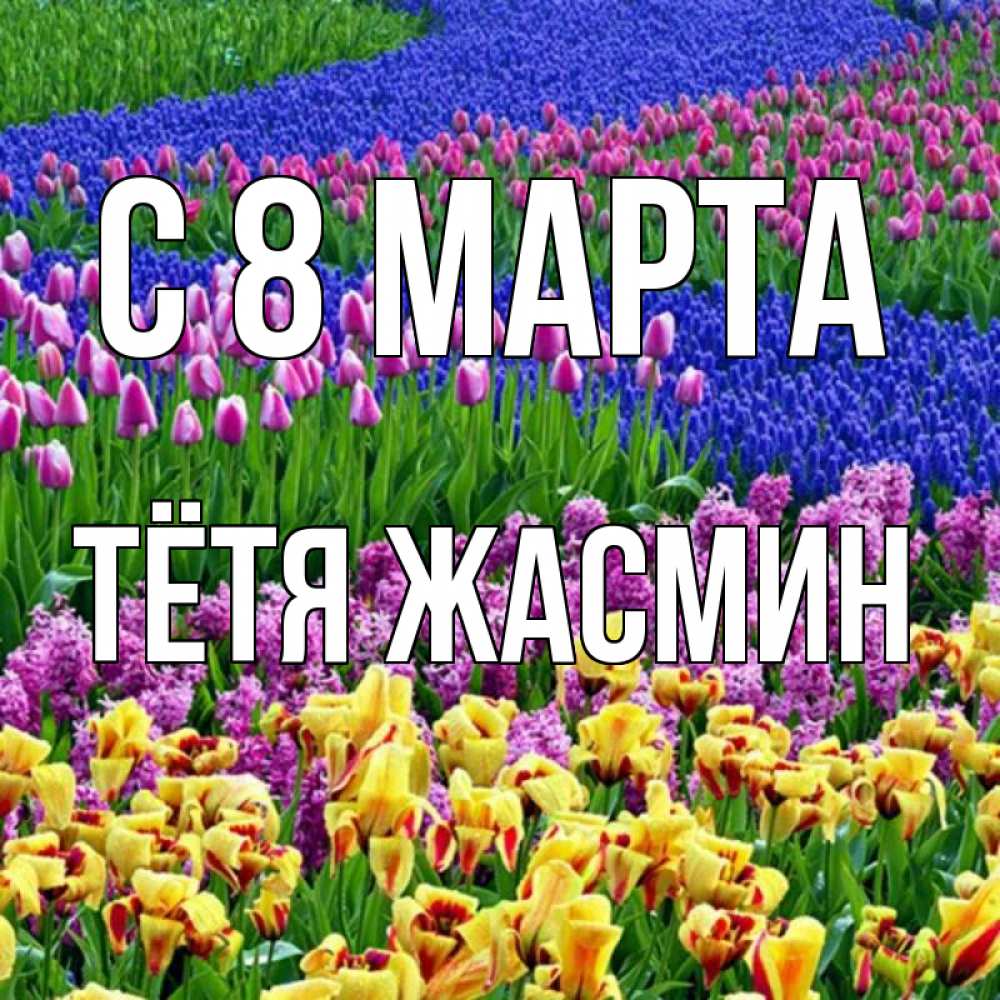 Открытка на каждый день с именем, Тётя-Жасмин С 8 МАРТА цветы Прикольная открытка с пожеланием онлайн скачать бесплатно 