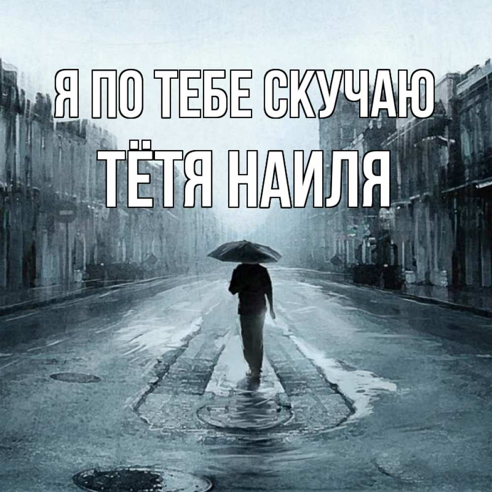 Открытка на каждый день с именем, Тётя-Наиля Я по тебе скучаю мне плохо без тебя Прикольная открытка с пожеланием онлайн скачать бесплатно 