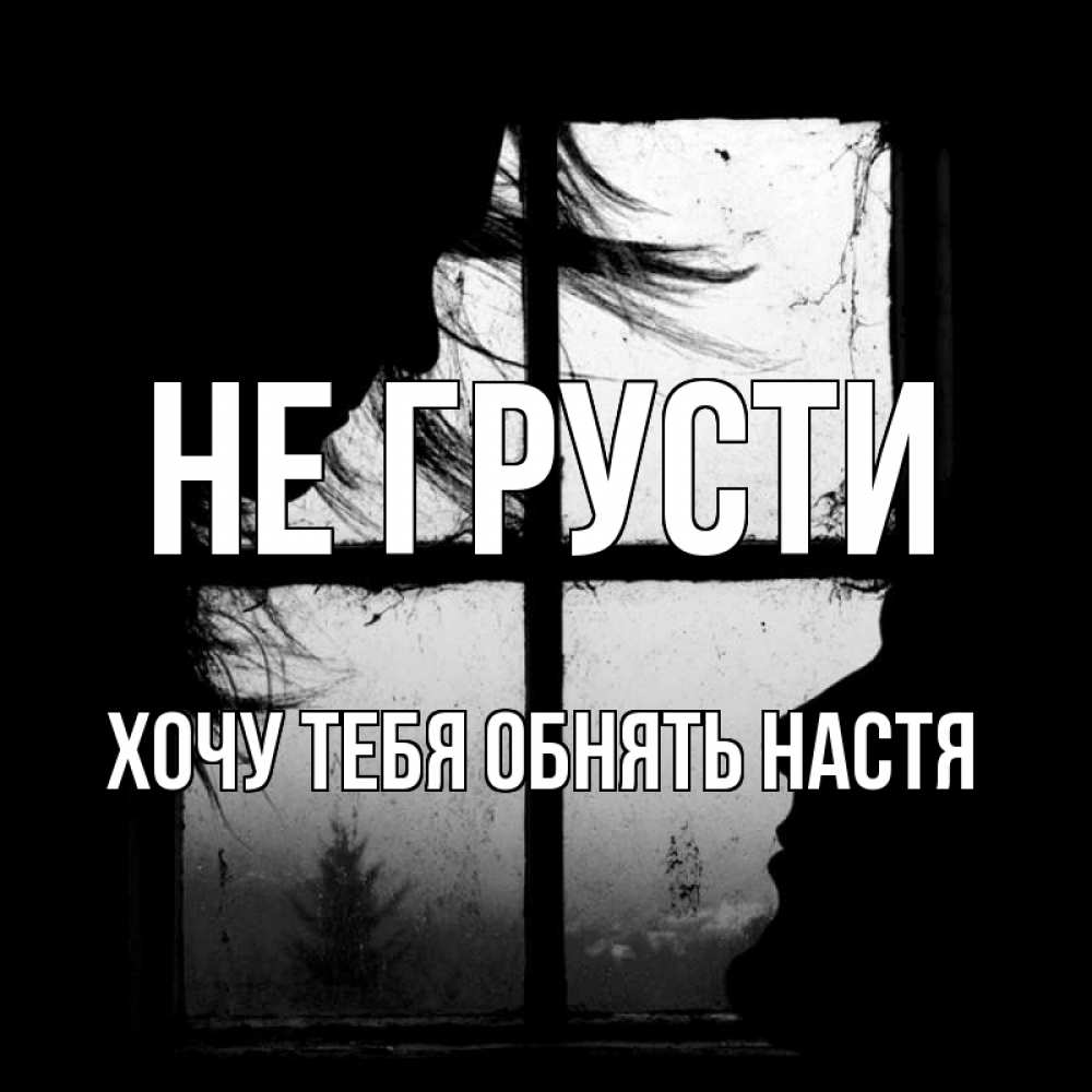 Открытка на каждый день с именем, Хочу-тебя-обнять-настя Не грусти открытки для родных Прикольная открытка с пожеланием онлайн скачать бесплатно 