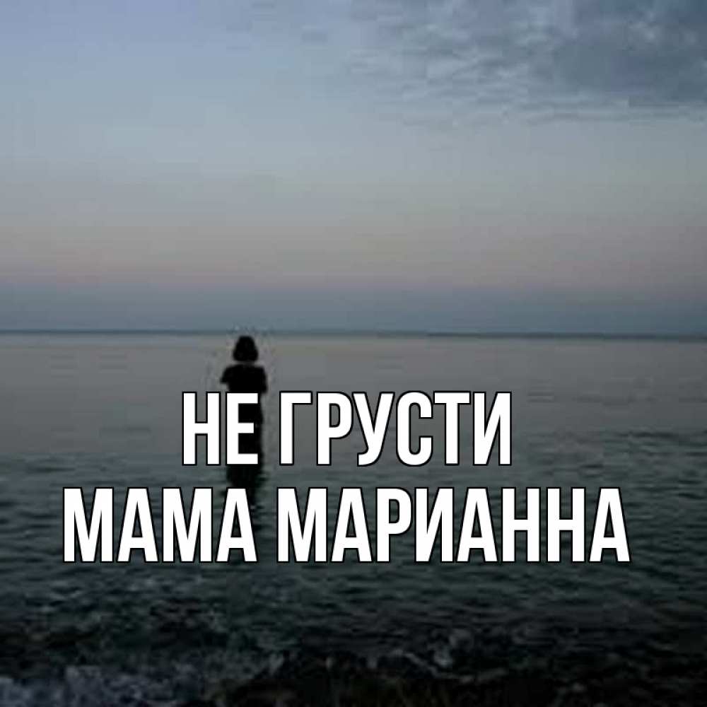 Открытка на каждый день с именем, Мама-Марианна Не грусти девушка Прикольная открытка с пожеланием онлайн скачать бесплатно 