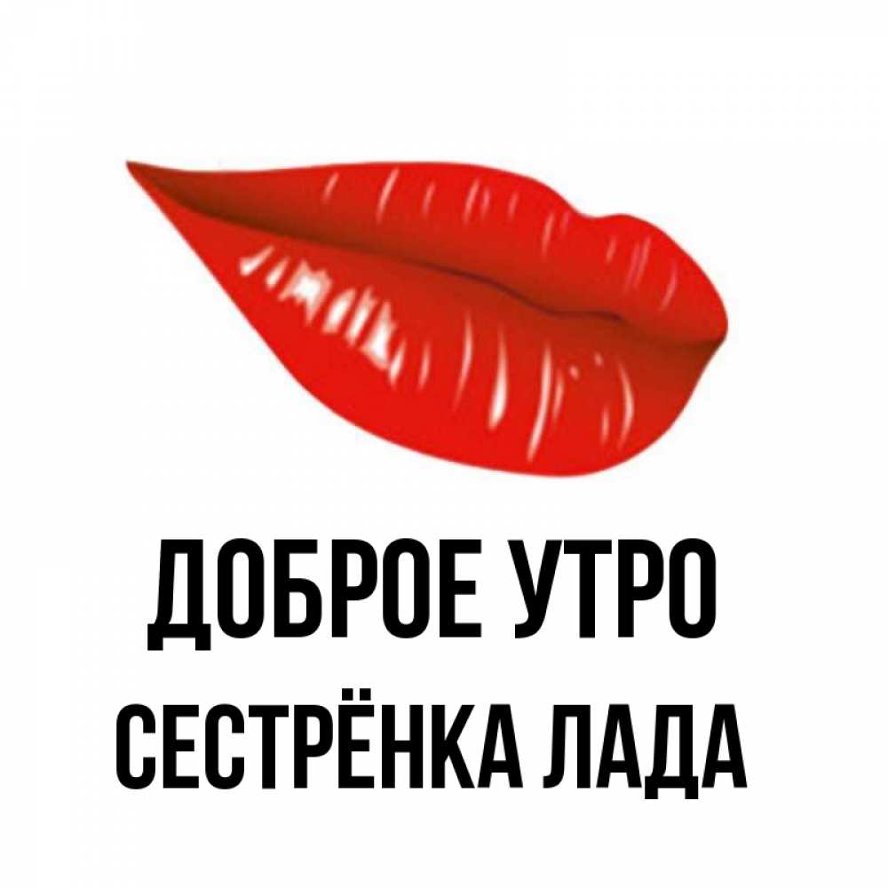 Открытка на каждый день с именем, Сестрёнка-Лада Доброе утро утрешний поцелуй Прикольная открытка с пожеланием онлайн скачать бесплатно 