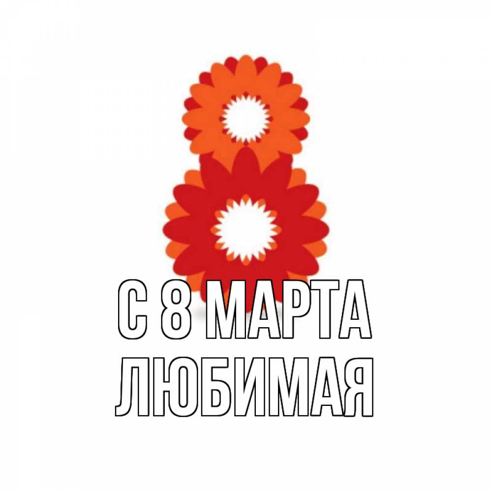 Открытка на каждый день с именем, любимая С 8 МАРТА восьмерка из лепестков Прикольная открытка с пожеланием онлайн скачать бесплатно 