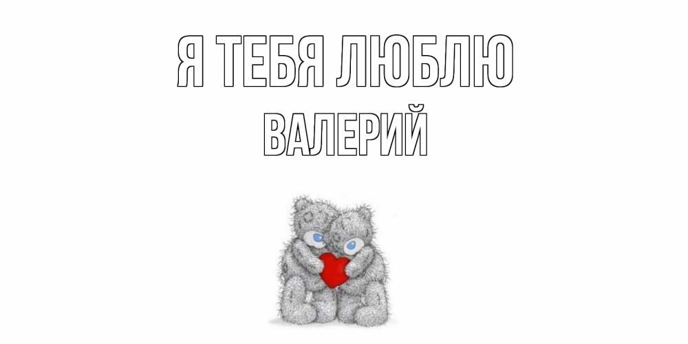 Открытка на каждый день с именем, Валерий Я тебя люблю мишки, сердце Прикольная открытка с пожеланием онлайн скачать бесплатно 