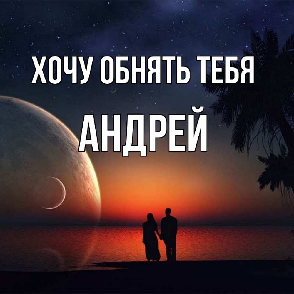 Открытка на каждый день с именем, Андрей Хочу обнять тебя восход спутников Прикольная открытка с пожеланием онлайн скачать бесплатно 