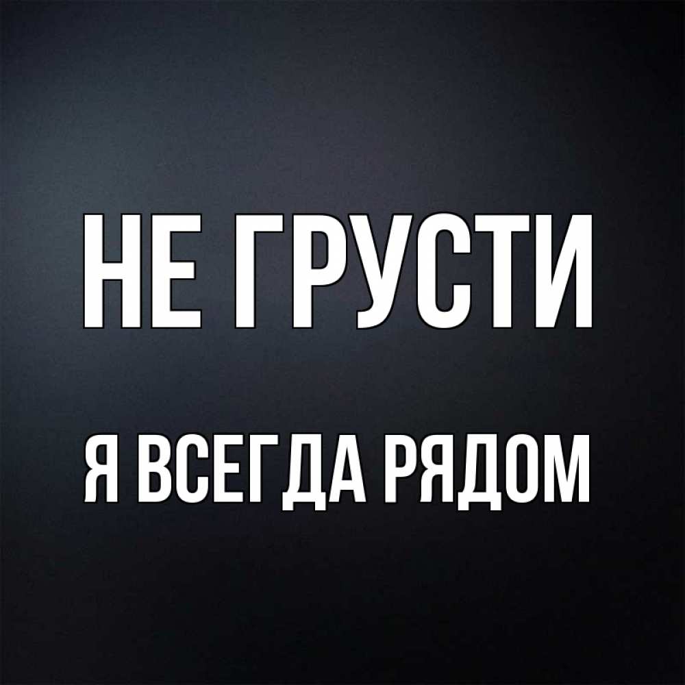 картинки не грусти я рядом немалыми достоинствами являются