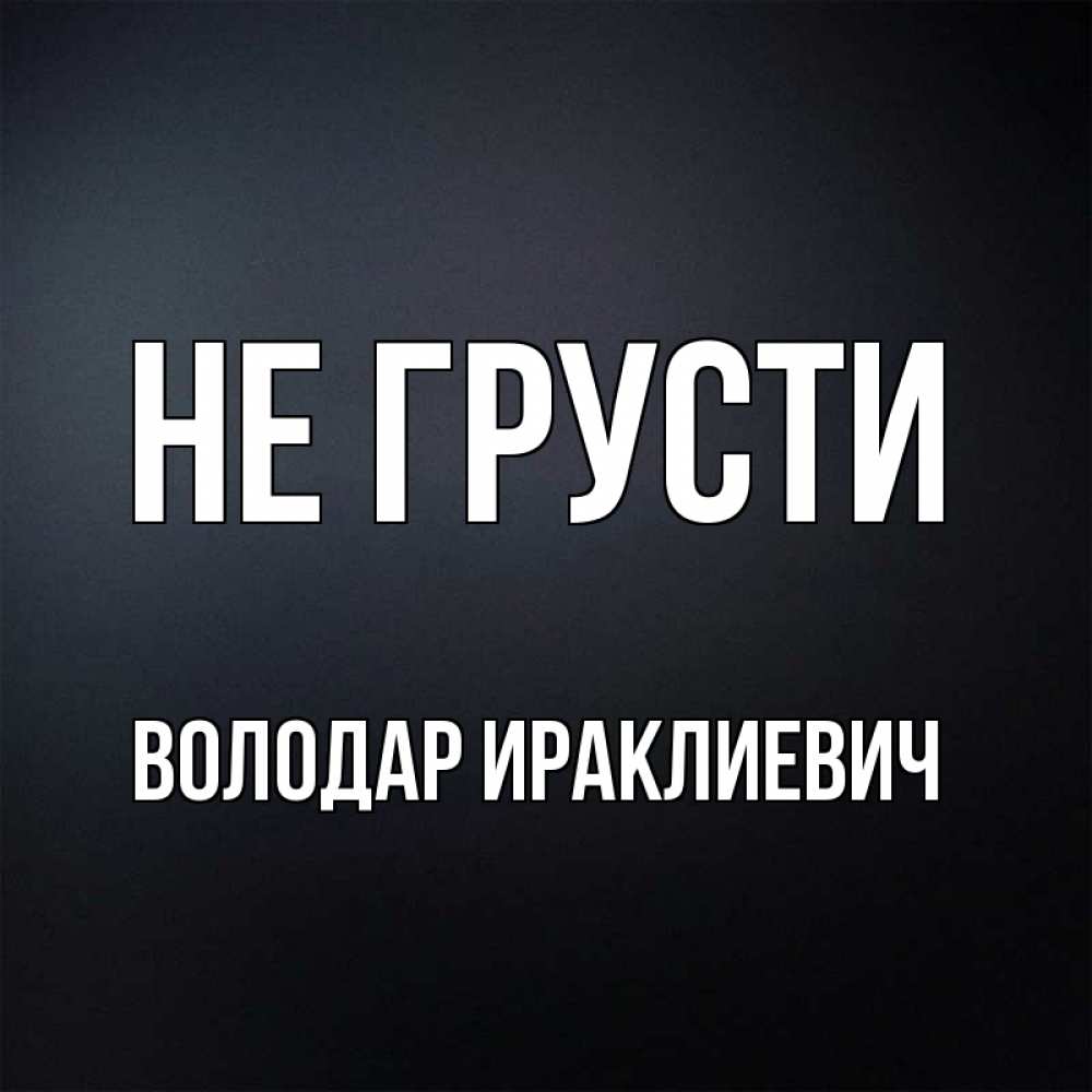 Открытка на каждый день с именем, Володар-Ираклиевич Не грусти Градиент серый Прикольная открытка с пожеланием онлайн скачать бесплатно 